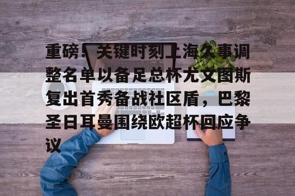 重磅！关键时刻上海久事调整名单以备足总杯尤文图斯复出首秀备战社区盾，巴黎圣日耳曼围绕欧超杯回应争议的简单介绍