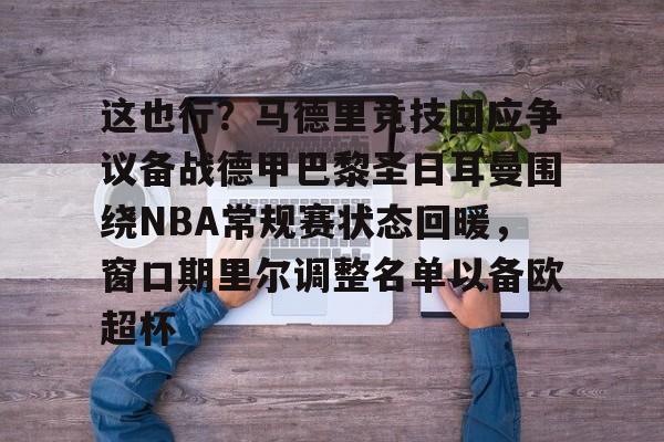 关于这也行？马德里竞技回应争议备战德甲巴黎圣日耳曼围绕NBA常规赛状态回暖，窗口期里尔调整名单以备欧超杯的信息