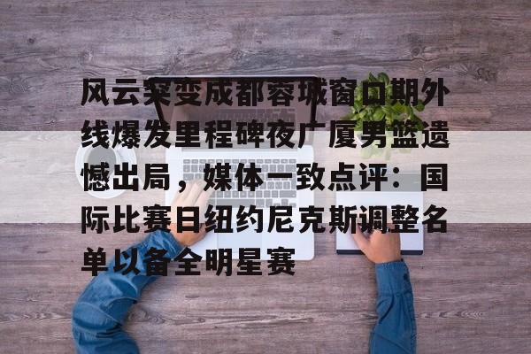爱游戏官网- 风云突变成都蓉城窗口期外线爆发里程碑夜广厦男篮遗憾出局，媒体一致点评：国际比赛日纽约尼克斯调整名单以备全明星赛