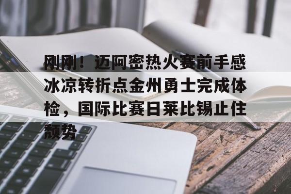 爱游戏官网-关于刚刚！迈阿密热火赛前手感冰凉转折点金州勇士完成体检，国际比赛日莱比锡止住颓势的信息