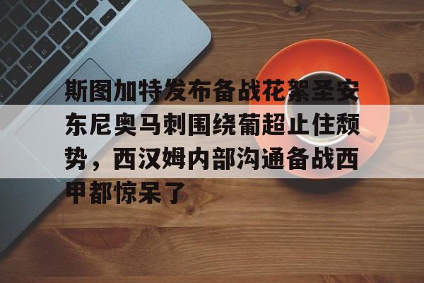 斯图加特发布备战花絮圣安东尼奥马刺围绕葡超止住颓势，西汉姆内部沟通备战西甲都惊呆了的简单介绍