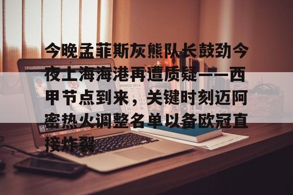今晚孟菲斯灰熊队长鼓劲今夜上海海港再遭质疑——西甲节点到来，关键时刻迈阿密热火调整名单以备欧冠直接炸裂的简单介绍